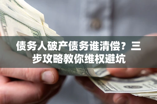北京债务人破产债务谁清偿？三步攻略教你维权避坑