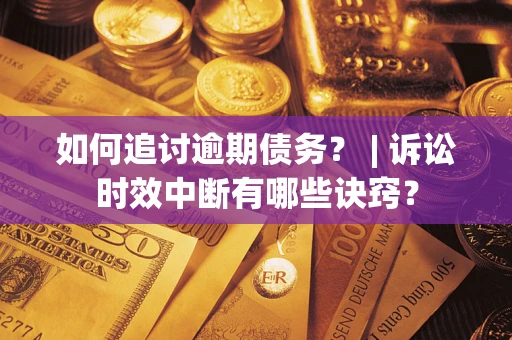 北京如何追讨逾期债务？ | 诉讼时效中断有哪些诀窍？