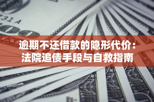 北京逾期不还借款的隐形代价：法院追债手段与自救指南