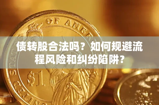 北京债转股合法吗？如何规避流程风险和纠纷陷阱？