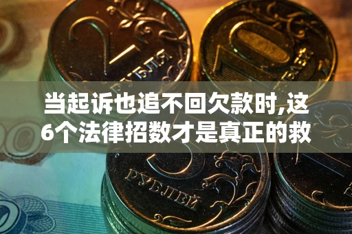 北京当起诉也追不回欠款时,这6个法律招数才是真正的救命稻草