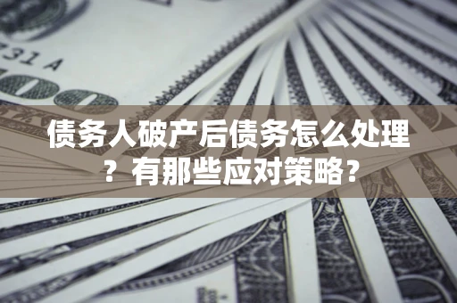 北京债务人破产后债务怎么处理？有那些应对策略？