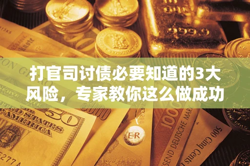 北京打官司讨债必要知道的3大风险，专家教你这么做成功率飙升