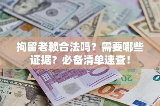 北京拘留老赖合法吗？需要哪些证据？必备清单速查！