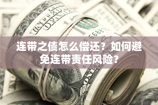 北京连带之债怎么偿还？如何避免连带责任风险？