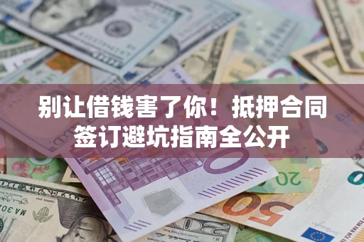北京别让借钱害了你！抵押合同签订避坑指南全公开