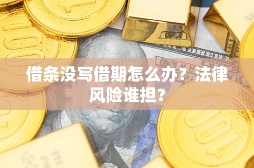 北京借条没写借期怎么办？法律风险谁担？