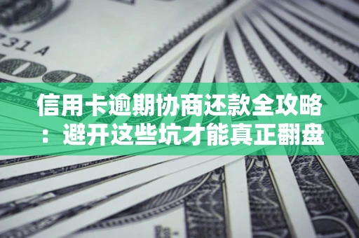 北京信用卡逾期协商还款全攻略：避开这些坑才能真正翻盘