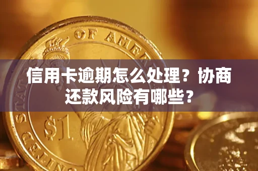 北京信用卡逾期怎么处理？协商还款风险有哪些？